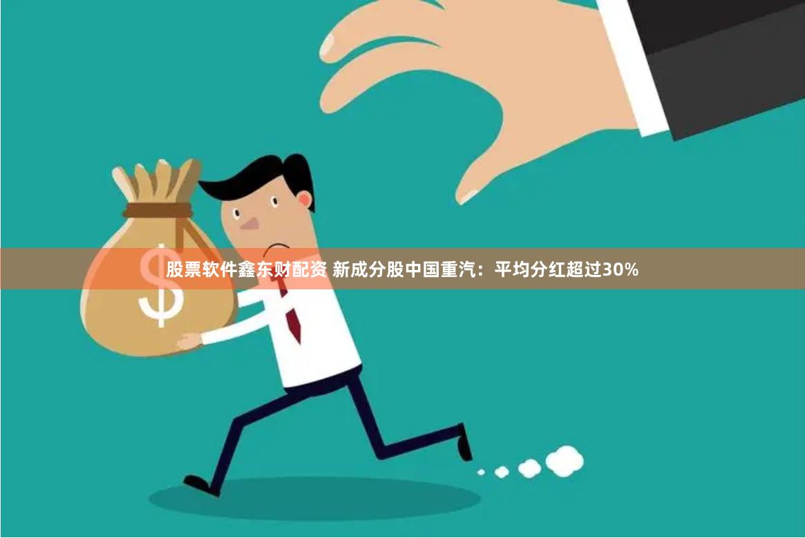 股票软件鑫东财配资 新成分股中国重汽：平均分红超过30%