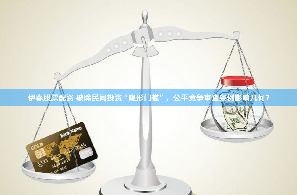 伊春股票配资 破除民间投资“隐形门槛”，公平竞争审查条例影响几何？