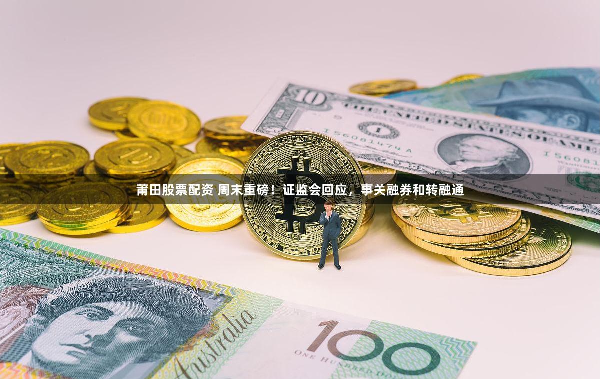 莆田股票配资 周末重磅！证监会回应，事关融券和转融通