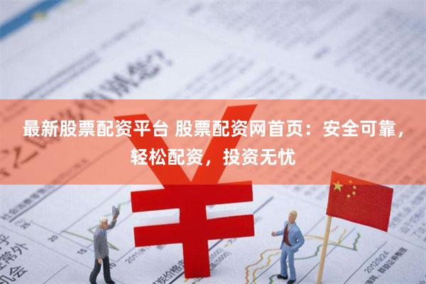 最新股票配资平台 股票配资网首页：安全可靠，轻松配资，投资无忧