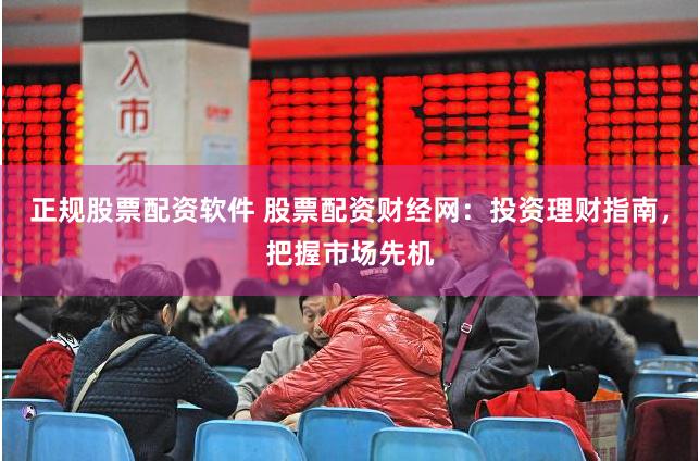 正规股票配资软件 股票配资财经网：投资理财指南，把握市场先机