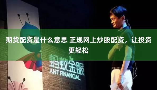 期货配资是什么意思 正规网上炒股配资，让投资更轻松