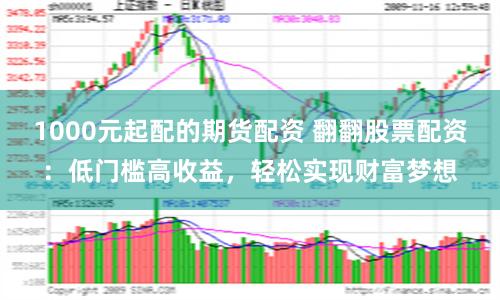 1000元起配的期货配资 翻翻股票配资：低门槛高收益，轻松实现财富梦想
