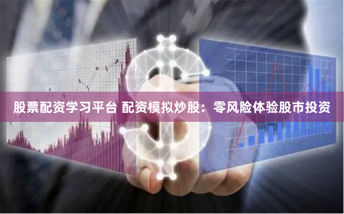 股票配资学习平台 配资模拟炒股：零风险体验股市投资