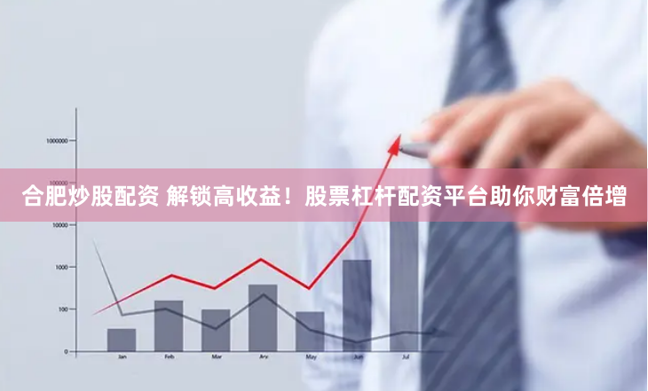 合肥炒股配资 解锁高收益！股票杠杆配资平台助你财富倍增