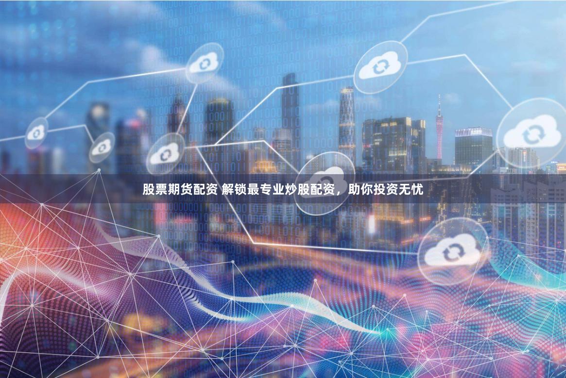 股票期货配资 解锁最专业炒股配资，助你投资无忧