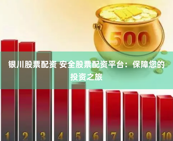 银川股票配资 安全股票配资平台：保障您的投资之旅