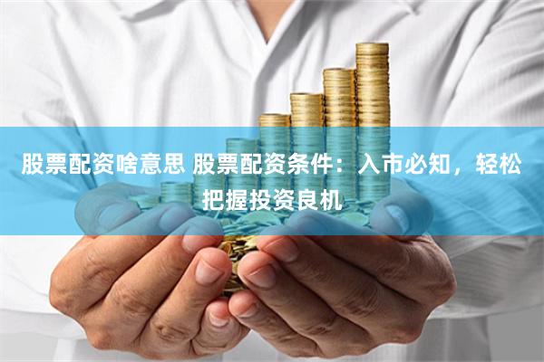 股票配资啥意思 股票配资条件：入市必知，轻松把握投资良机