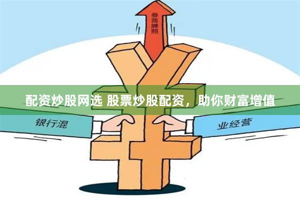 配资炒股网选 股票炒股配资，助你财富增值