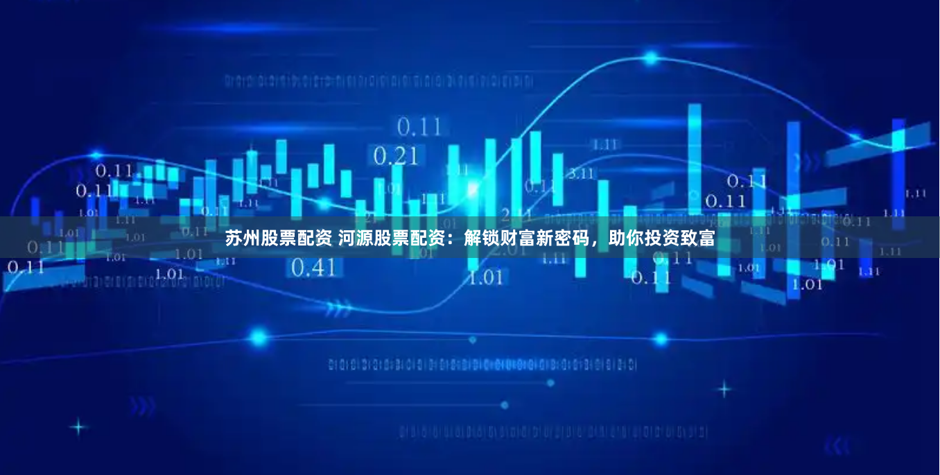 苏州股票配资 河源股票配资：解锁财富新密码，助你投资致富