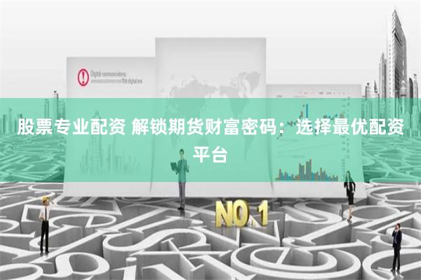 股票专业配资 解锁期货财富密码：选择最优配资平台