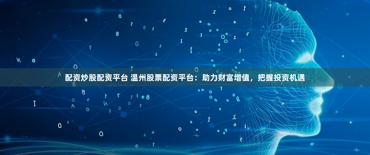 配资炒股配资平台 温州股票配资平台：助力财富增值，把握投资机遇