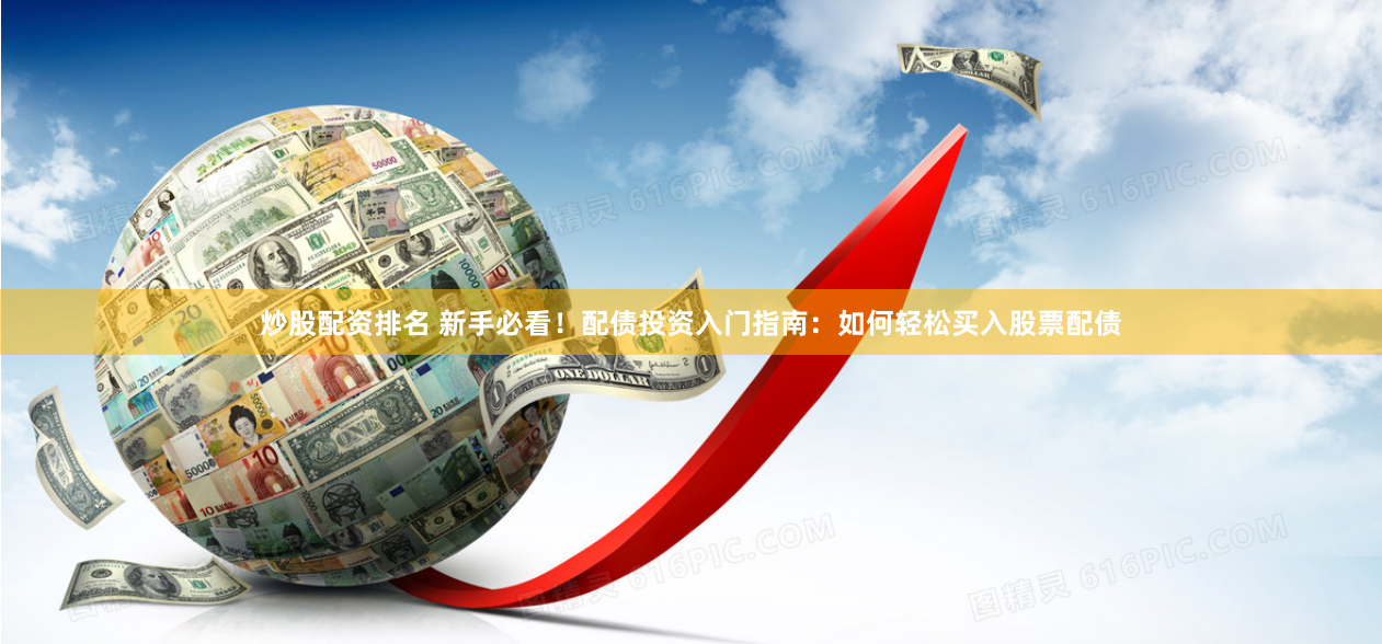 炒股配资排名 新手必看！配债投资入门指南：如何轻松买入股票配债