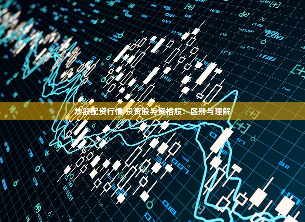 炒股配资行情 投资股与资格股：区别与理解