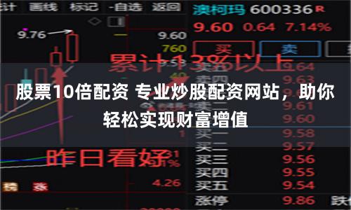 股票10倍配资 专业炒股配资网站，助你轻松实现财富增值