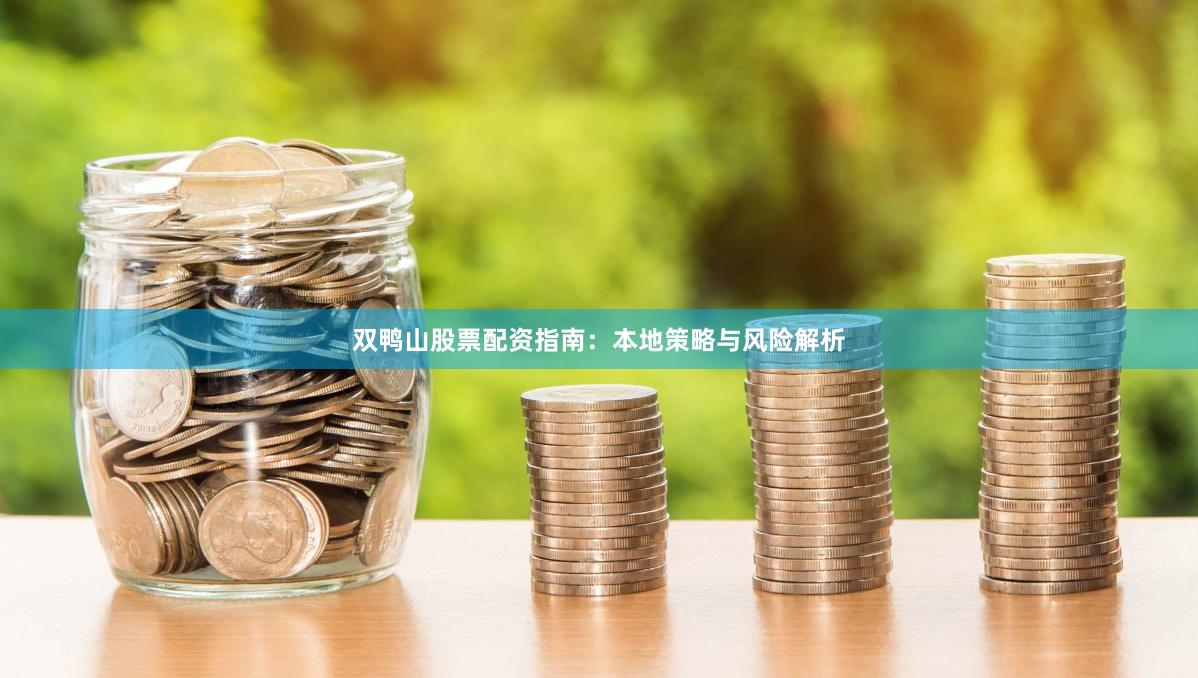双鸭山股票配资指南：本地策略与风险解析