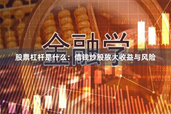 股票杠杆是什么:借钱炒股放大收益与风险