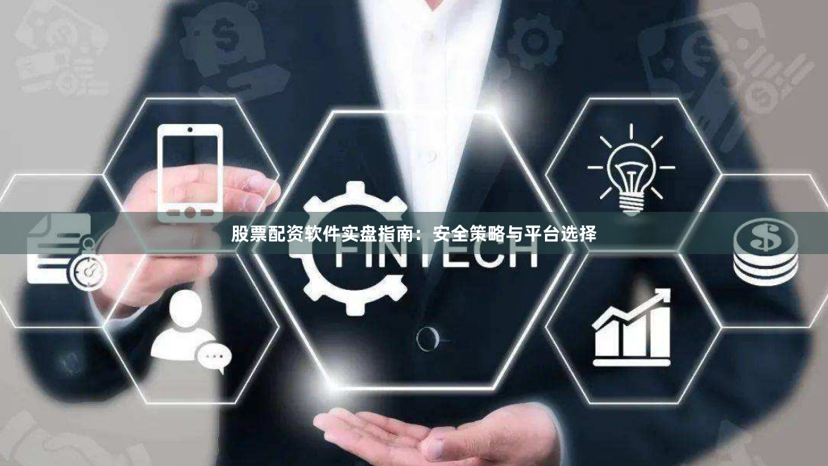 股票配资软件实盘指南：安全策略与平台选择