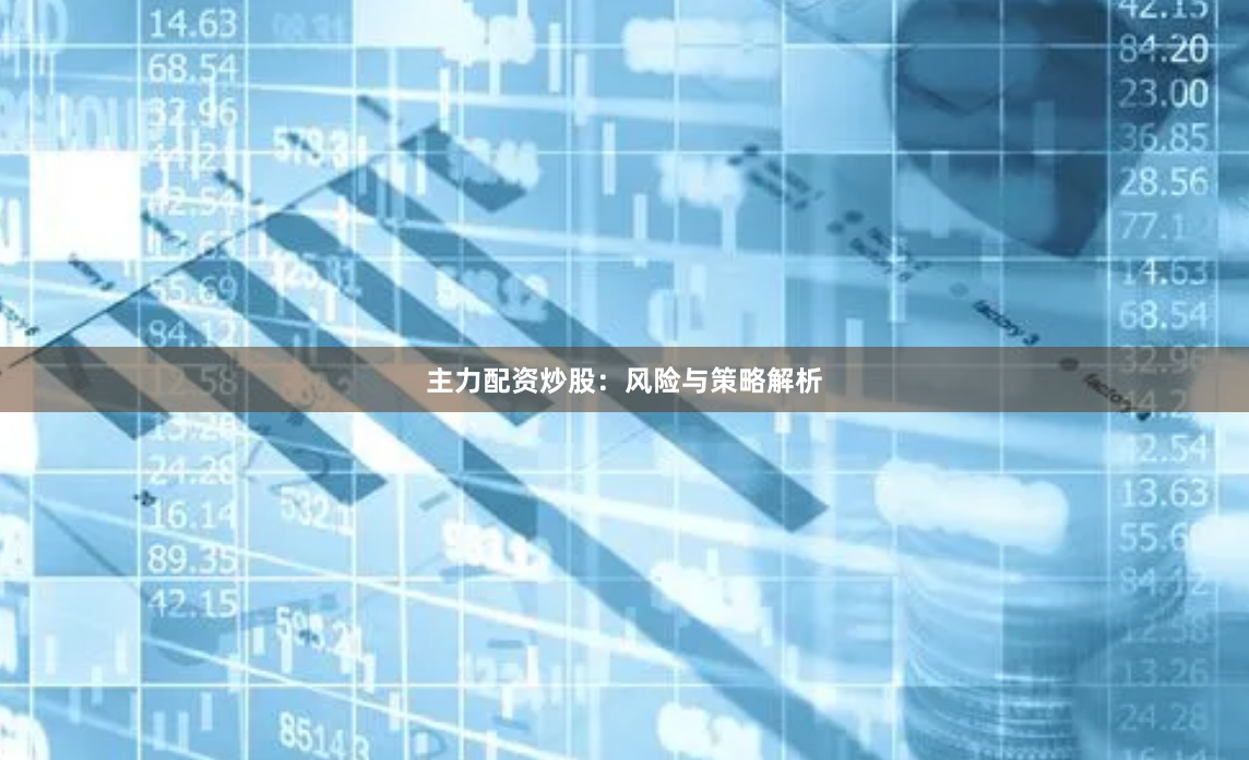 主力配资炒股:风险与策略解析