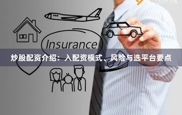 炒股配资介绍:入配资模式、风险与选平台要点