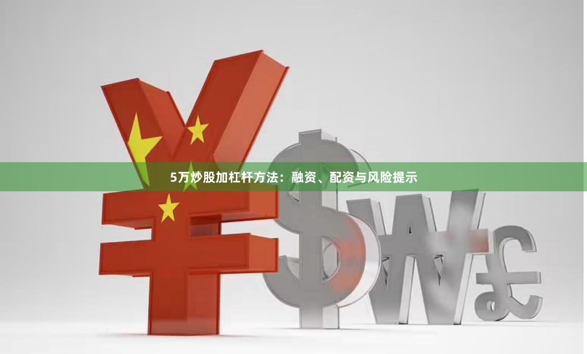 5万炒股加杠杆方法：融资、配资与风险提示